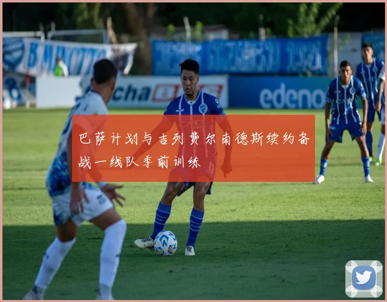 巴萨计划与吉列费尔南德斯续约备战一线队季前训练