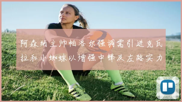 阿森纳主帅帕洛尔强调需引进克瓦拉和小蜘蛛以增强中锋及左路实力