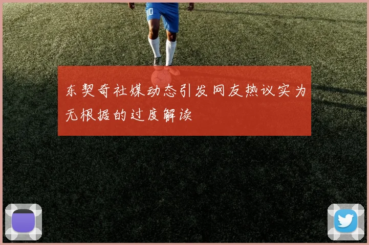 东契奇社媒动态引发网友热议实为无根据的过度解读
