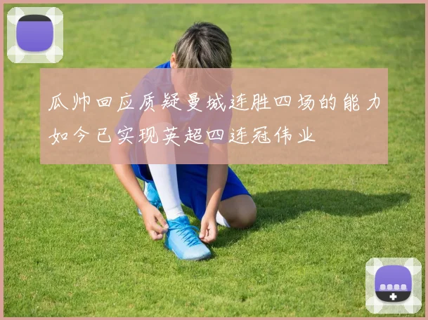 瓜帅回应质疑曼城连胜四场的能力如今已实现英超四连冠伟业