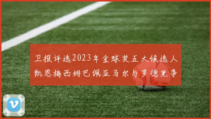 卫报评选2023年金球奖五大候选人凯恩梅西姆巴佩亚马尔与罗德里争锋