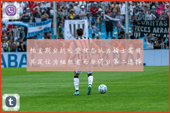 帕金斯分析哈登状态认为骑士需将其定位为组织者而非得分第二选择