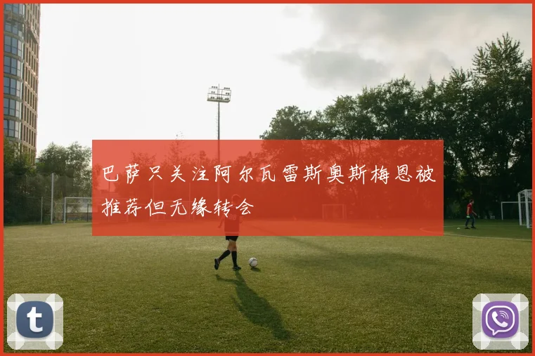 巴萨只关注阿尔瓦雷斯奥斯梅恩被推荐但无缘转会