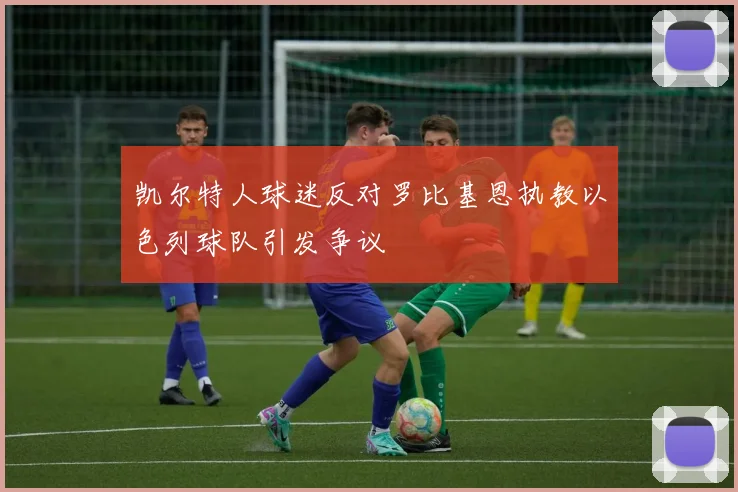 凯尔特人球迷反对罗比基恩执教以色列球队引发争议