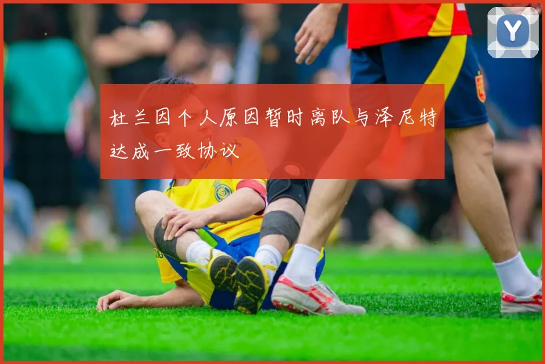 杜兰因个人原因暂时离队与泽尼特达成一致协议