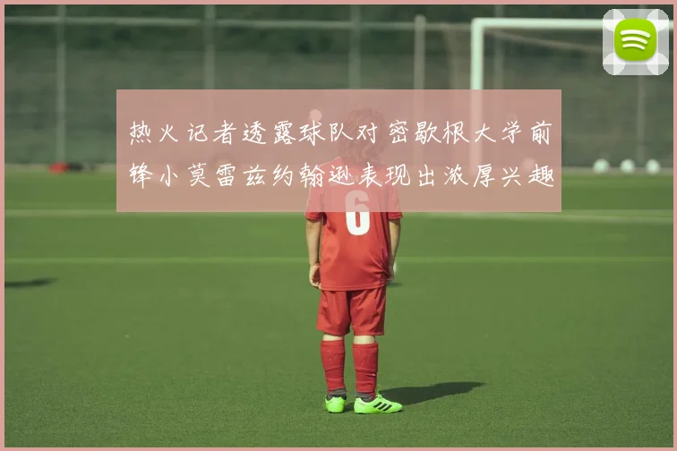热火记者透露球队对密歇根大学前锋小莫雷兹约翰逊表现出浓厚兴趣