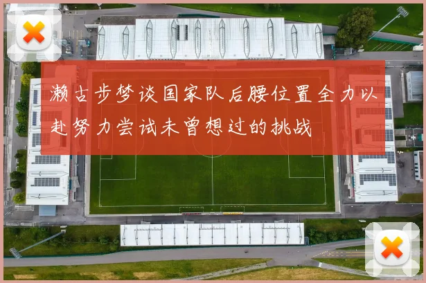 濑古步梦谈国家队后腰位置全力以赴努力尝试未曾想过的挑战