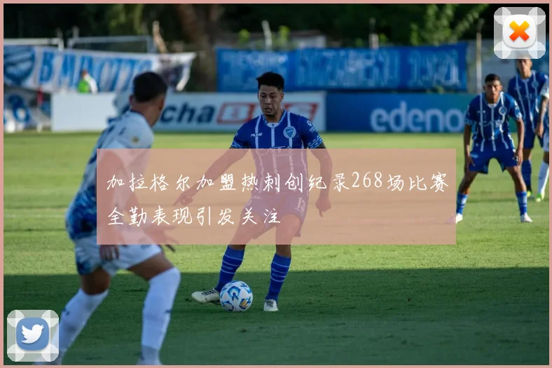 加拉格尔加盟热刺创纪录268场比赛全勤表现引发关注