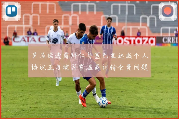 罗马诺透露拜仁与塞巴里达成个人协议正与埃因霍温商讨转会费问题