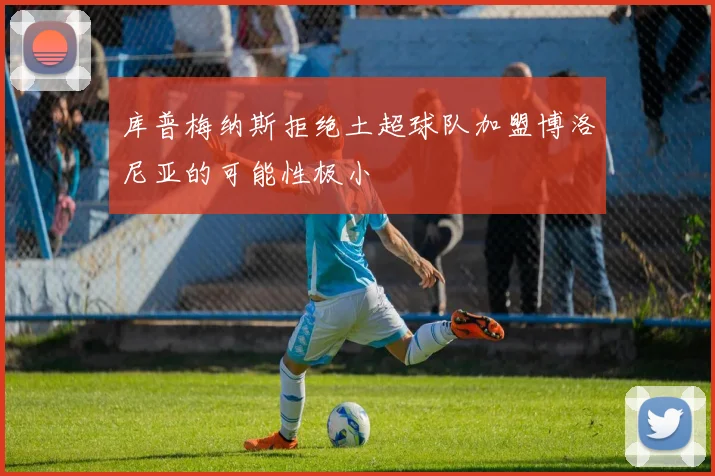 库普梅纳斯拒绝土超球队加盟博洛尼亚的可能性极小