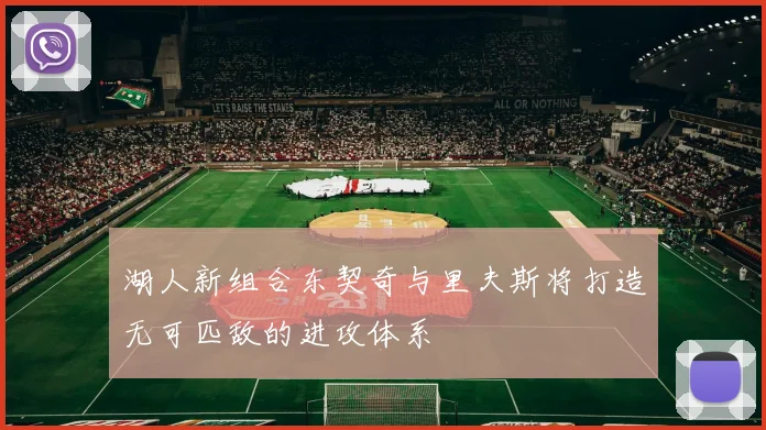 湖人新组合东契奇与里夫斯将打造无可匹敌的进攻体系