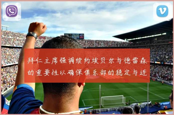 拜仁主席强调续约埃贝尔与德雷森的重要性以确保俱乐部的稳定与连续性